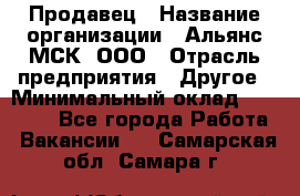 Продавец › Название организации ­ Альянс-МСК, ООО › Отрасль предприятия ­ Другое › Минимальный оклад ­ 25 000 - Все города Работа » Вакансии   . Самарская обл.,Самара г.